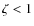 $\zeta <1$