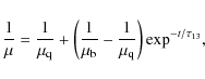\begin{displaymath}\frac{1}{\mu} = \frac{1}{\mu_{\rm q}} + \left(\frac{1}{\mu_{\rm b}}-\frac{1}{\mu_{\rm q}}\right)\exp^{-t/\tau_{13}} ,
\end{displaymath}