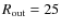 $R_{\rm out}= 25$