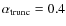 $\alpha_{\rm trunc} = 0.4$