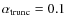 $\alpha_{\rm trunc} = 0.1$