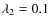 $\lambda_2 = 0.1$