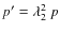 $p' = \lambda_2^2~p$