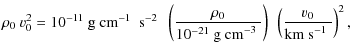 $\displaystyle \rho_0~v_0^2 = 10^{-11}~\textrm{g~cm$^{-1}$ ~s$^{-2}$ }~
\left(\f...
...xtrm{g~cm$^{-3}$ }}\right) ~
\left(\frac{v_0}{\textrm{km~s$^{-1}$ }}\right)^2 ,$