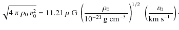 $\displaystyle \sqrt{4~\pi~\rho_0~v_0^2} = 11.21~\textrm{$\mu$ G}~
\left(\frac{\...
...m$^{-3}$ }}\right)^{1/2} ~
\left(\frac{v_0}{\textrm{km~s$^{-1}$ }}\right) \cdot$