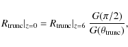 \begin{displaymath}R_{\rm trunc} \vert _{z = 0} = R_{\rm trunc} \vert _{z = 6} ~
\frac{G ( \pi / 2 )}{G ( \theta_{\rm trunc})} ,
\end{displaymath}