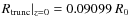 $R_{\rm trunc} \vert _{z = 0} = 0.09099~R_0$