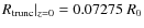 $R_{\rm trunc} \vert _{z = 0} = 0.07275~R_0$