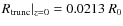 $R_{\rm trunc} \vert _{z = 0} = 0.0213~R_0$