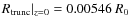 $R_{\rm trunc} \vert _{z = 0} = 0.00546~R_0$