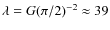 $\lambda = G ( \pi / 2 )^{-2} \approx 39$