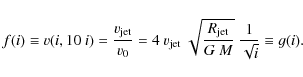 \begin{displaymath}f(i) \equiv v(i,10~i) = \frac{v_{\rm jet}}{v_0} = 4~v_{\rm je...
...sqrt{\frac{R_{\rm jet}}{G~M}}~\frac{1}{\sqrt{i}} \equiv g(i) .
\end{displaymath}
