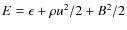 $E=\epsilon + \rho
u^2/2 + B^2/2$