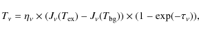 \begin{displaymath}T_{\nu} = \eta_{\nu} \times (J_{\nu}(T_{{\rm ex}}) - J_{\nu}(T_{{\rm bg}})) \times (1 - \exp(-\tau_{\nu})),
\end{displaymath}