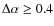 $\Delta \alpha \ge 0.4$