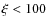 $\xi<100$
