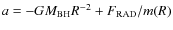 $a=-GM_{\rm BH}R^{-2}+F_{\rm RAD}/m(R)$