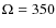 $\Omega=350$