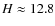 $H\approx12.8$