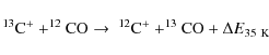 \begin{displaymath}^{13}{\rm C}^+ + ^{12}{\rm CO} \rightarrow\ ^{12}{\rm C}^+ +
^{13}{\rm CO} + \Delta E_{\rm 35~K}
\end{displaymath}