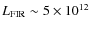 $L_{\rm FIR} \sim 5\times10^{12}$