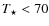 $T_{\star }<70$