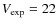 $V_{\rm exp}=22$