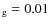 $_{\rm g}=0.01$