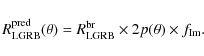 \begin{displaymath}R_{\rm LGRB}^{\rm pred}(\theta) = R_{\rm LGRB}^{\rm br}\times2p(\theta)\times
f_{\rm Im}.
\end{displaymath}