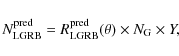 \begin{displaymath}N_{\rm LGRB}^{\rm pred} = R_{\rm LGRB}^{\rm pred}(\theta)\times N_{\rm G}\times Y,
\end{displaymath}
