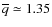 $\overline{q} \simeq 1.35$