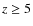 $z\ge5$