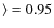 $\rangle = 0.95$