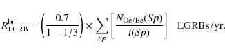 \begin{displaymath}R_{\rm LGRB}^{\rm br} = \left(\frac{0.7}{1-1/3}\right)\times\...
...frac{N_{\rm Oe/Be}(S\!p)}{t(S\!p)}\right]\ \ \ {\rm LGRBs/yr}.
\end{displaymath}