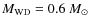 $M_{\rm WD} = 0.6~M_{\odot}$