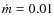 $\dot{m} =
0.01$