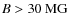 $B>30\ {\rm MG}$