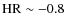 ${\rm HR} \sim -0.8$