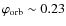$\varphi_{\rm orb} \sim
0.23$