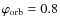 $\varphi_{\rm orb} = 0.8$