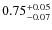 $0.75^{\rm +0.05}_{-0.07}$