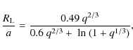 \begin{displaymath}\frac{R_{\rm L}}{a} = \frac{0.49~ q^{2/3} }{0.6~ q^{2/3}+~ {\rm ln}~(1 + q^{1/3})},
\end{displaymath}