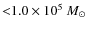 ${<}1.0\times 10^{5}~M_{\odot}$