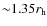 ${\sim }1.35r_{\rm h}$