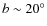 $b\sim20^{\circ}$