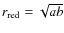 $r_{\rm red}=\sqrt {ab}$