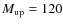 $M_{\rm up}=120$