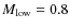 $M_{\rm low}=0.8$