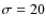 $\sigma=20$