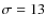 $\sigma=13$